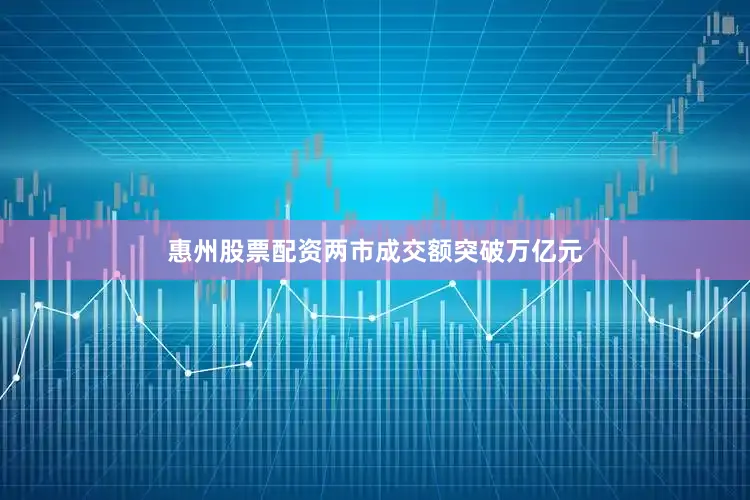 惠州股票配资两市成交额突破万亿元