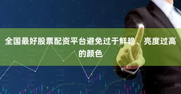 全国最好股票配资平台避免过于鲜艳、亮度过高的颜色