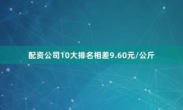 配资公司10大排名相差9.60元/公斤