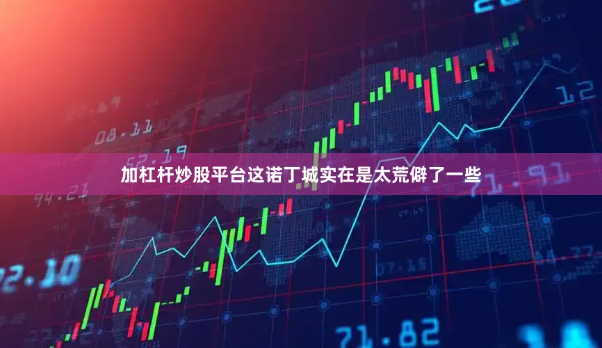 加杠杆炒股平台这诺丁城实在是太荒僻了一些
