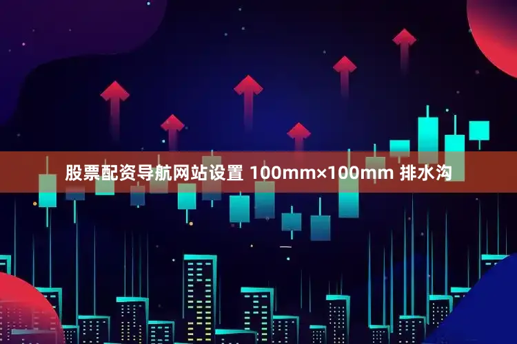 股票配资导航网站设置 100mm×100mm 排水沟