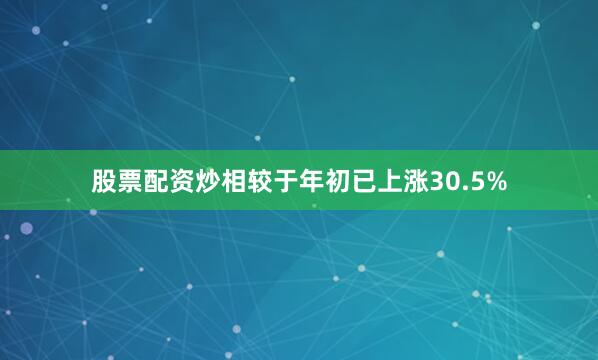 股票配资炒相较于年初已上涨30.5%
