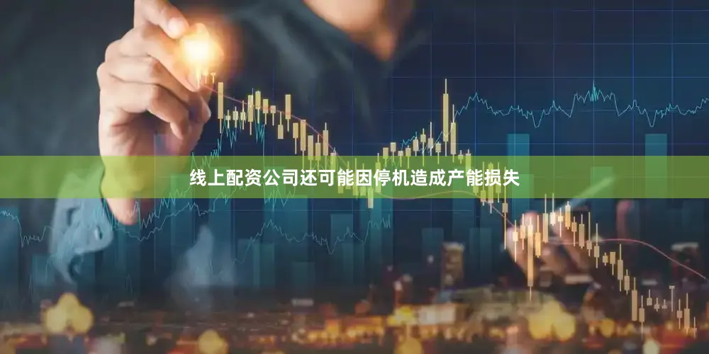 线上配资公司还可能因停机造成产能损失