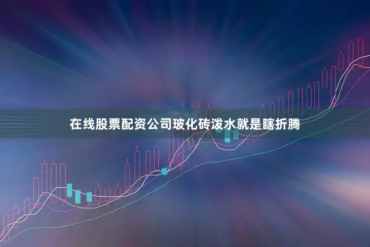 在线股票配资公司玻化砖泼水就是瞎折腾