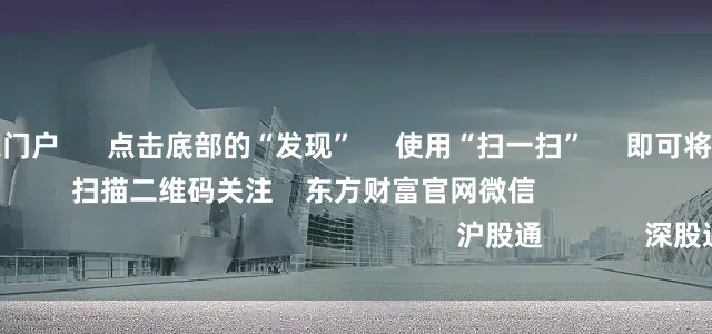 正规配资之家门户      点击底部的“发现”     使用“扫一扫”     即可将网页分享至朋友圈                            扫描二维码关注    东方财富官网微信                                                                        沪股通             深股通