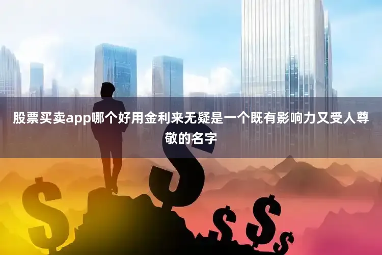股票买卖app哪个好用金利来无疑是一个既有影响力又受人尊敬的名字