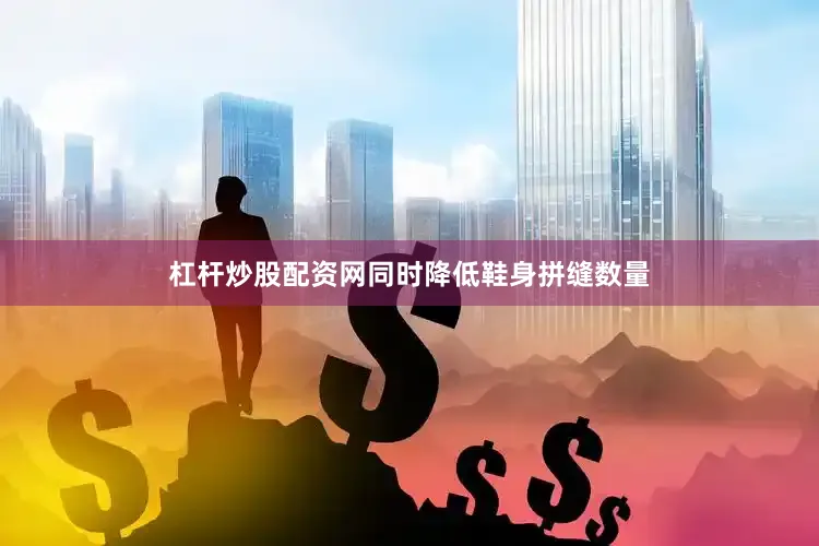 杠杆炒股配资网同时降低鞋身拼缝数量