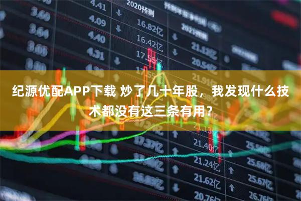 纪源优配APP下载 炒了几十年股，我发现什么技术都没有这三条有用？