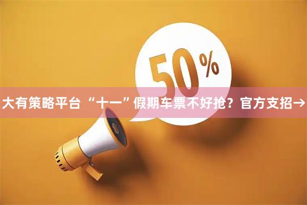 大有策略平台 “十一”假期车票不好抢？官方支招→