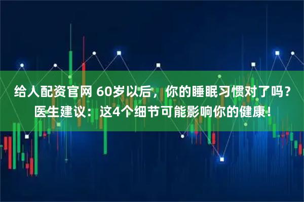 给人配资官网 60岁以后，你的睡眠习惯对了吗？医生建议：这4个细节可能影响你的健康！
