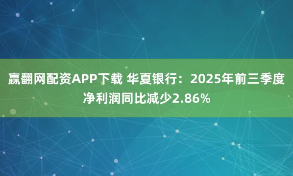 赢翻网配资APP下载 华夏银行：2025年前三季度净利润同比减少2.86%