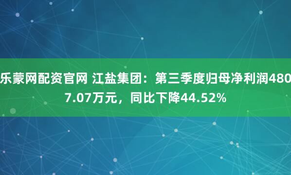 乐蒙网配资官网 江盐集团：第三季度归母净利润4807.07万元，同比下降44.52%