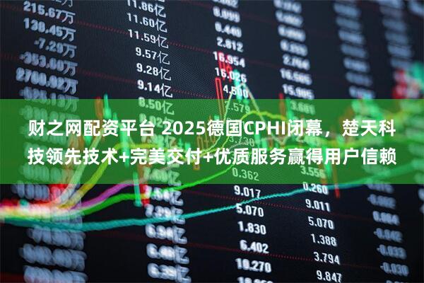 财之网配资平台 2025德国CPHI闭幕，楚天科技领先技术+完美交付+优质服务赢得用户信赖