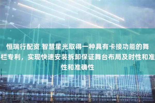 恒瑞行配资 智慧星光取得一种具有卡接功能的舞台围栏专利,实现快速安装拆卸保证舞台布局及时性和准确性