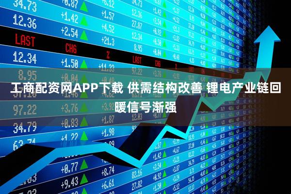 工商配资网APP下载 供需结构改善 锂电产业链回暖信号渐强