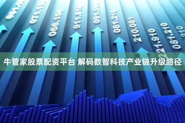 牛管家股票配资平台 解码数智科技产业链升级路径