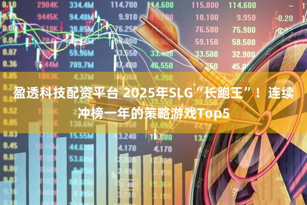 盈透科技配资平台 2025年SLG“长跑王”！连续冲榜一年的策略游戏Top5