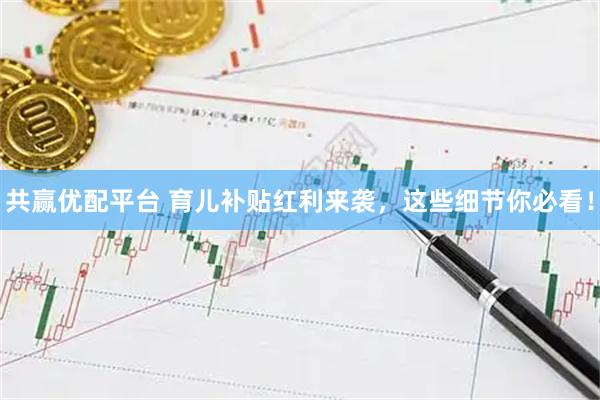 共赢优配平台 育儿补贴红利来袭，这些细节你必看！