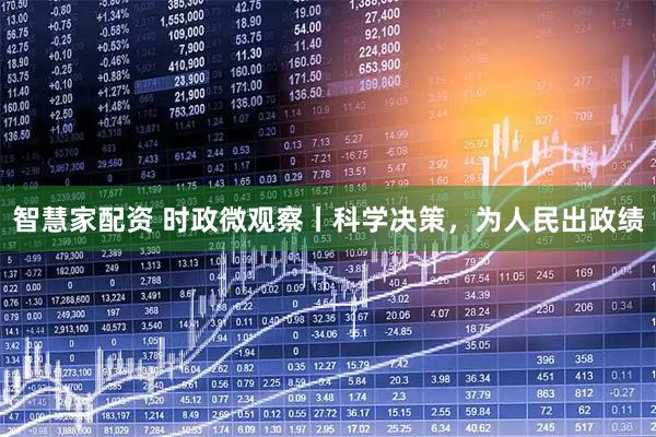 智慧家配资 时政微观察丨科学决策，为人民出政绩
