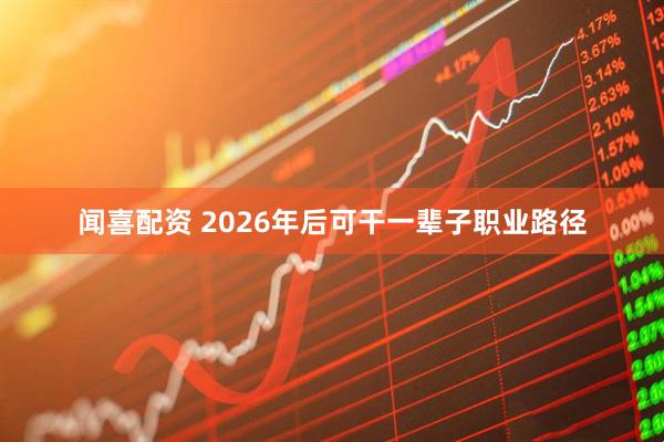 闻喜配资 2026年后可干一辈子职业路径