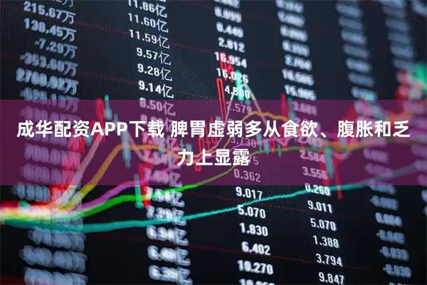 成华配资APP下载 脾胃虚弱多从食欲、腹胀和乏力上显露